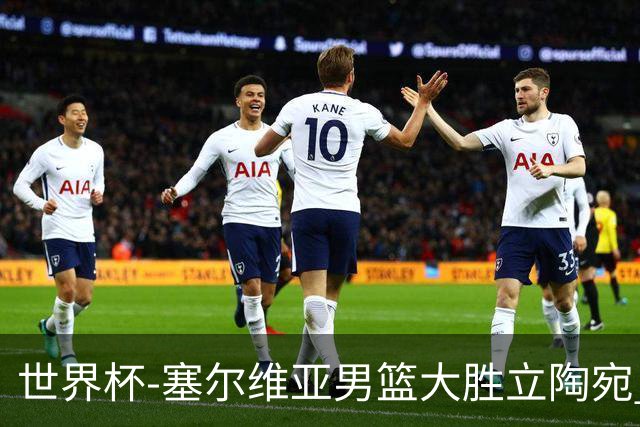 世界杯-塞尔维亚男篮大胜立陶宛 率先晋级四强