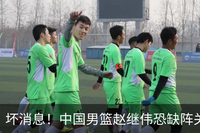 坏消息！中国男篮赵继伟恐缺阵关键战，脚踝肿胀+打封闭，很感动
