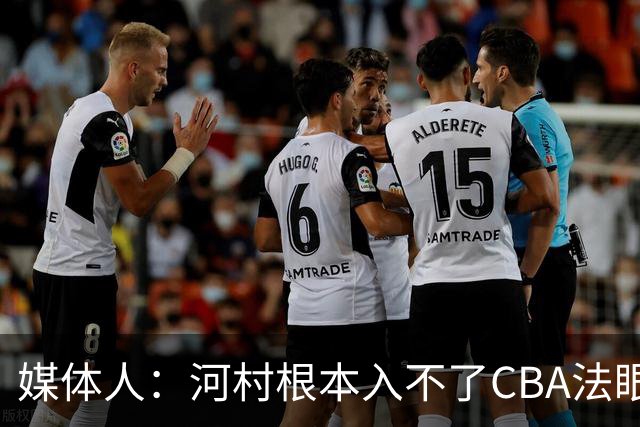 媒体人：河村根本入不了CBA法眼 除非有球队像签JCole那样搞噱头