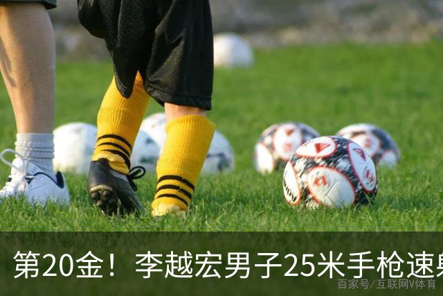 第20金！李越宏男子25米手枪速射夺冠 王鑫杰摘铜