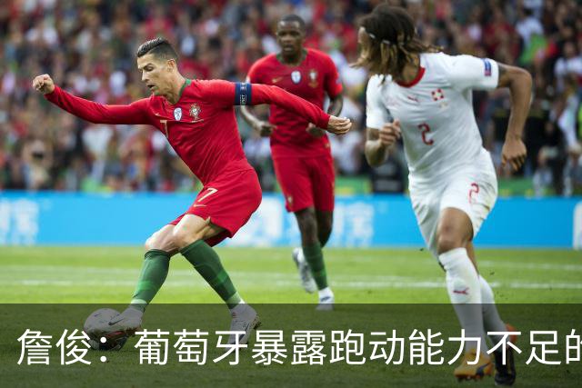 詹俊：葡萄牙暴露跑动能力不足的问题 亚马尔战斗力只有欧洲杯6成