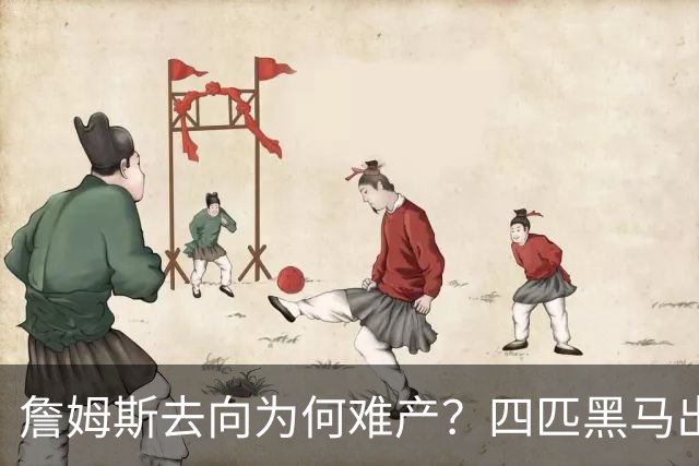 詹姆斯去向为何难产？四匹黑马出现加剧混乱