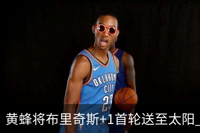 黄蜂将布里奇斯+1首轮送至太阳 得到阿伦+奥尼尔