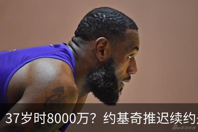 37岁时8000万？约基奇推迟续约是想明夏多拿8000万 今夏4年2.78亿